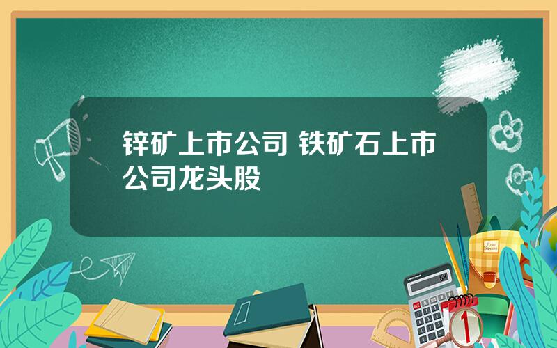 锌矿上市公司 铁矿石上市公司龙头股